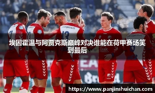埃因霍温与阿贾克斯巅峰对决谁能在荷甲赛场笑到最后