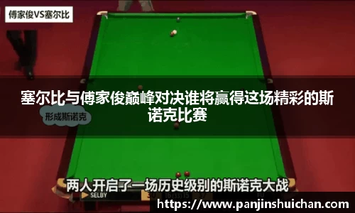 塞尔比与傅家俊巅峰对决谁将赢得这场精彩的斯诺克比赛